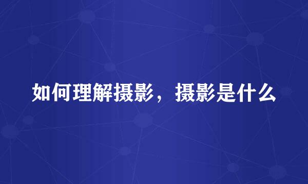 如何理解摄影，摄影是什么