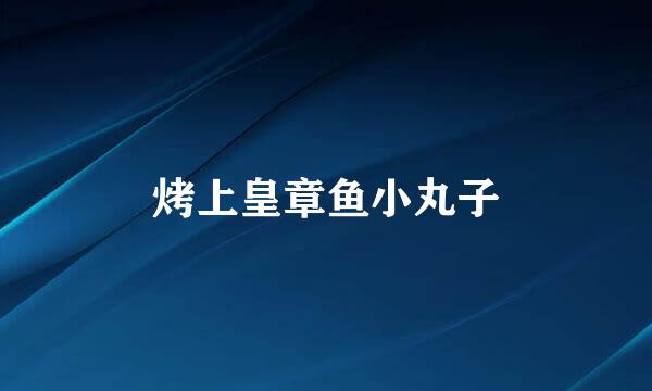 烤上皇章鱼小丸子