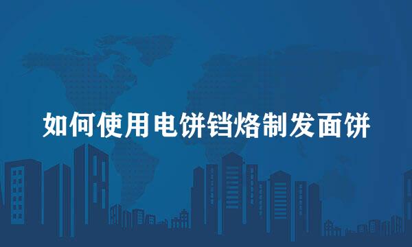 如何使用电饼铛烙制发面饼