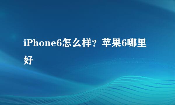 iPhone6怎么样？苹果6哪里好