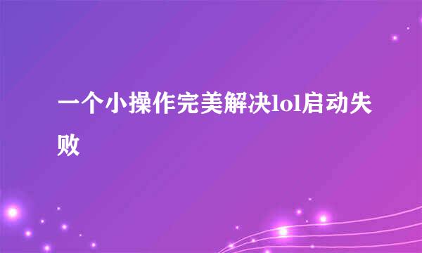 一个小操作完美解决lol启动失败