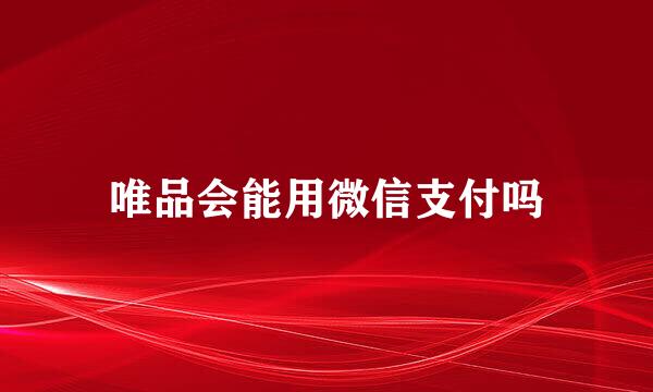 唯品会能用微信支付吗