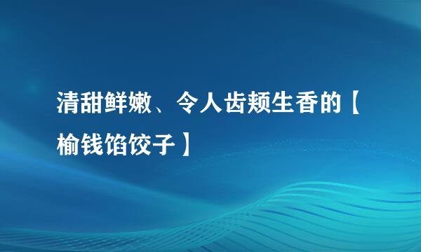 清甜鲜嫩、令人齿颊生香的【榆钱馅饺子】