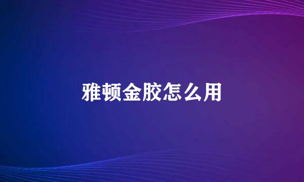雅顿金胶怎么用