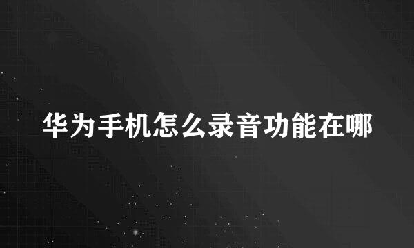 华为手机怎么录音功能在哪