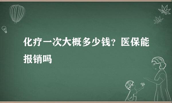 化疗一次大概多少钱？医保能报销吗