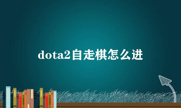 dota2自走棋怎么进