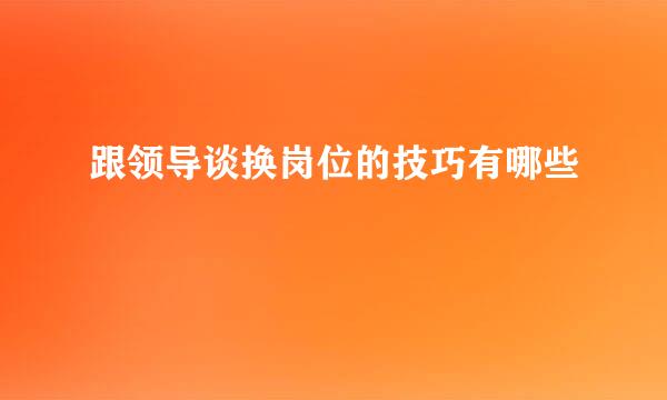 跟领导谈换岗位的技巧有哪些