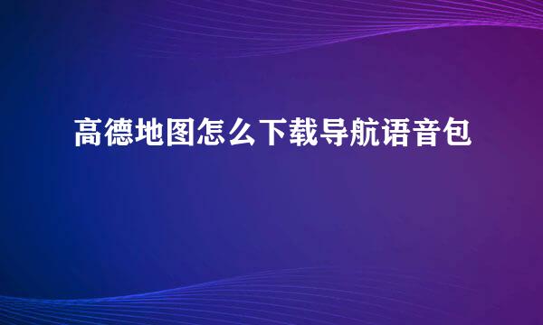 高德地图怎么下载导航语音包