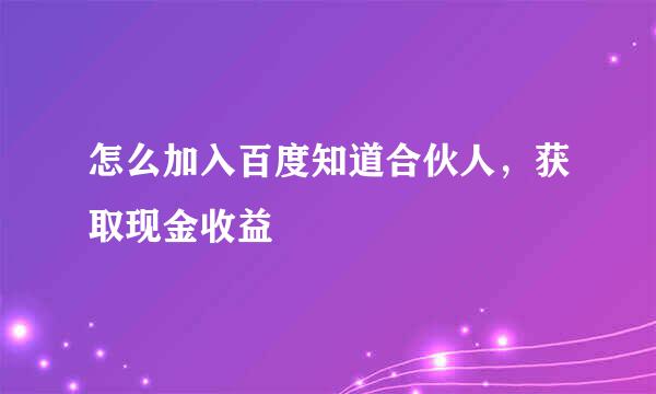 怎么加入百度知道合伙人，获取现金收益
