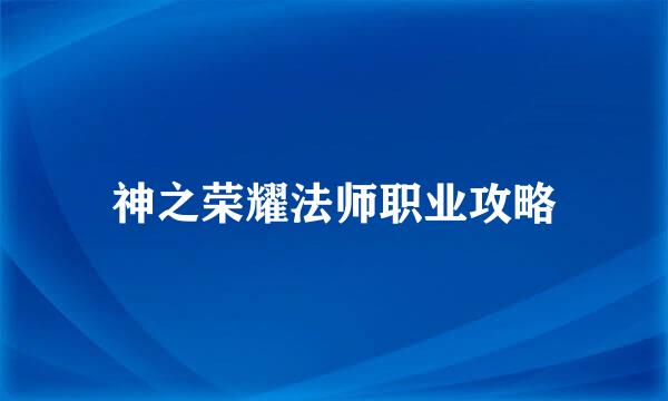 神之荣耀法师职业攻略