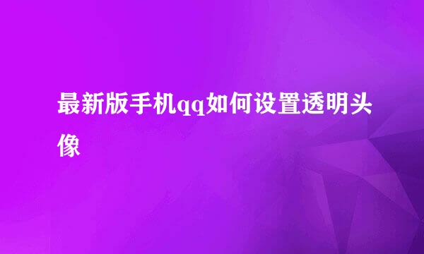 最新版手机qq如何设置透明头像