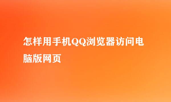 怎样用手机QQ浏览器访问电脑版网页