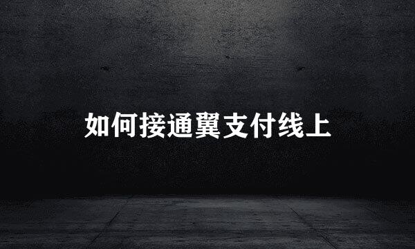 如何接通翼支付线上