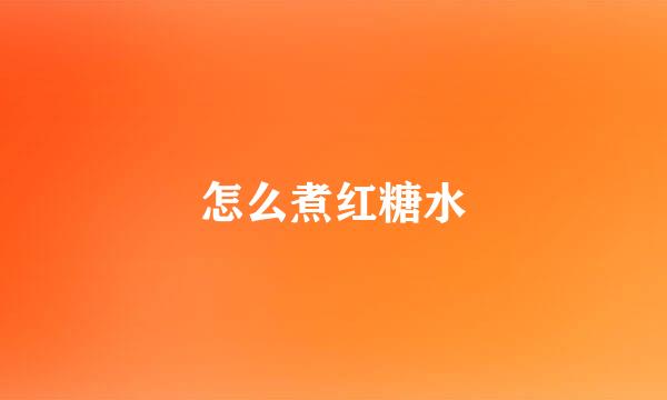 怎么煮红糖水