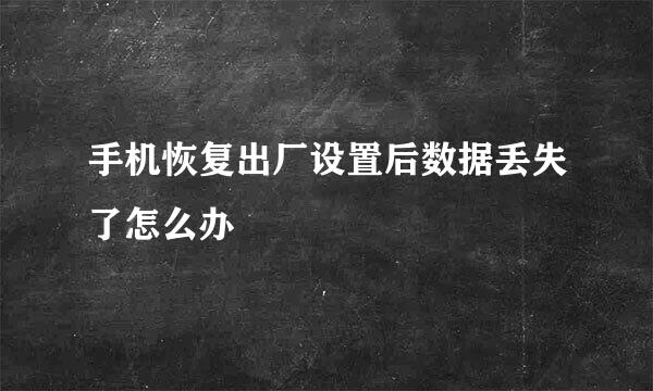 手机恢复出厂设置后数据丢失了怎么办