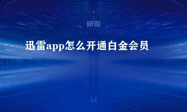 迅雷app怎么开通白金会员