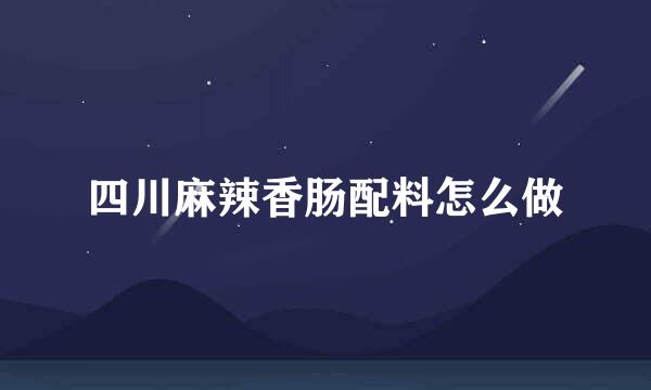 四川麻辣香肠配料怎么做