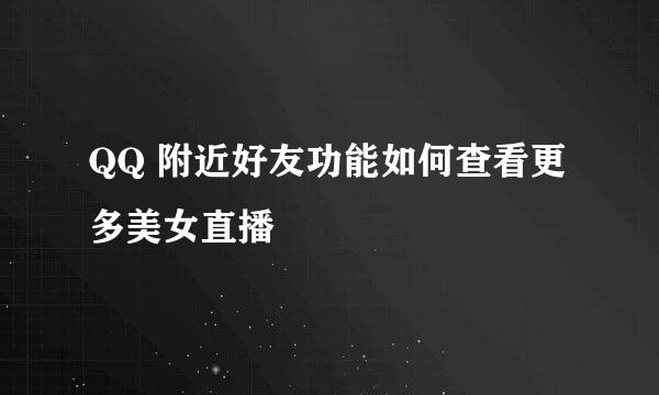 QQ 附近好友功能如何查看更多美女直播