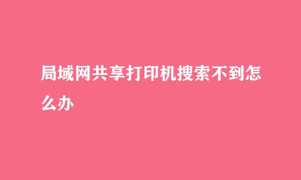 局域网共享打印机搜索不到怎么办