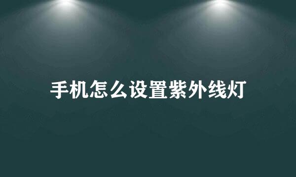 手机怎么设置紫外线灯