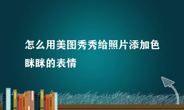 怎么用美图秀秀给照片添加色眯眯的表情