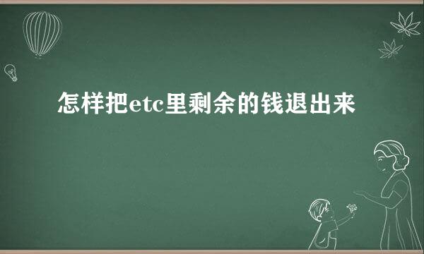 怎样把etc里剩余的钱退出来