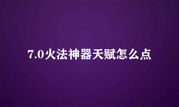 7.0火法神器天赋怎么点