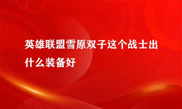 英雄联盟雪原双子这个战士出什么装备好