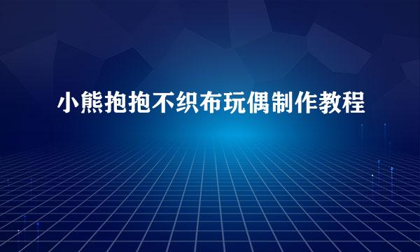 小熊抱抱不织布玩偶制作教程