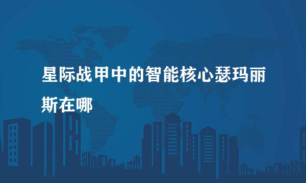 星际战甲中的智能核心瑟玛丽斯在哪