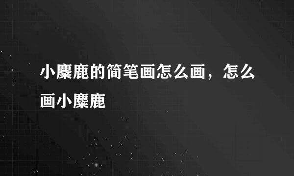 小麋鹿的简笔画怎么画，怎么画小麋鹿