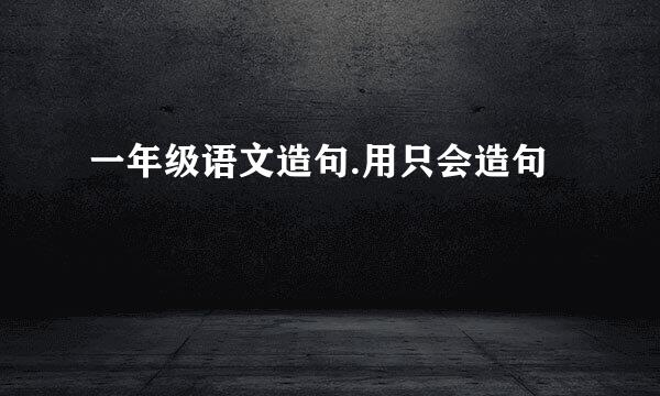 一年级语文造句.用只会造句