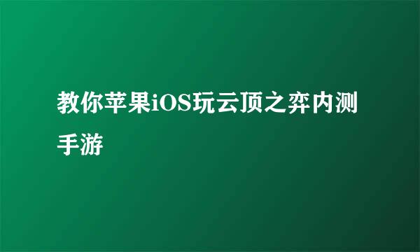 教你苹果iOS玩云顶之弈内测手游