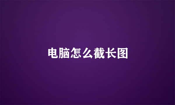 电脑怎么截长图