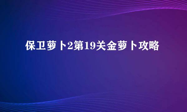 保卫萝卜2第19关金萝卜攻略