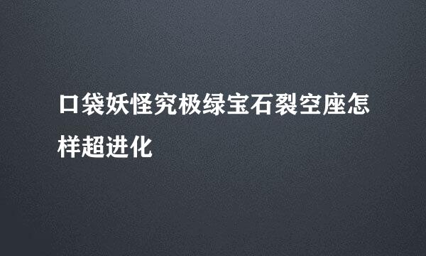 口袋妖怪究极绿宝石裂空座怎样超进化