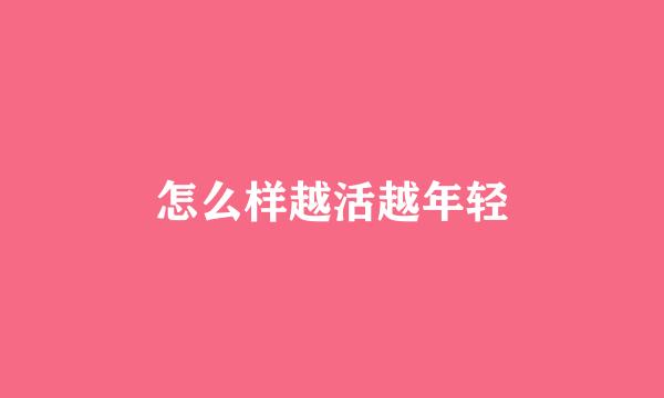 怎么样越活越年轻