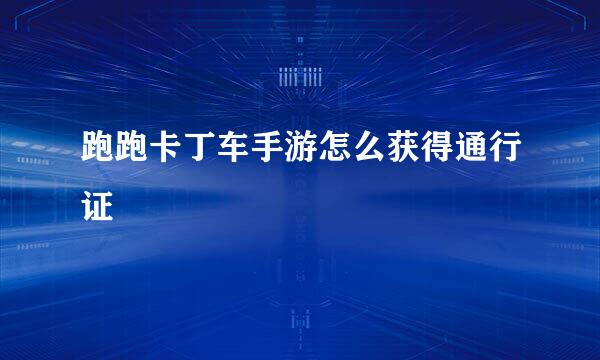 跑跑卡丁车手游怎么获得通行证