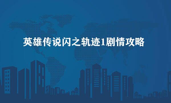 英雄传说闪之轨迹1剧情攻略