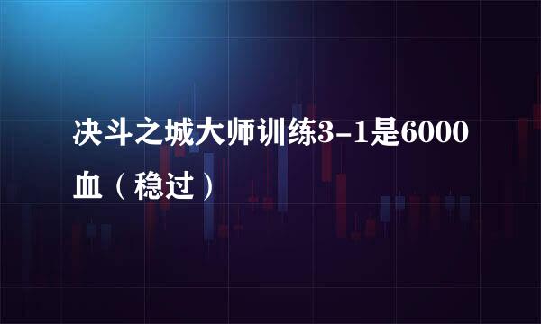 决斗之城大师训练3-1是6000血（稳过）