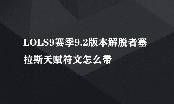 LOLS9赛季9.2版本解脱者塞拉斯天赋符文怎么带