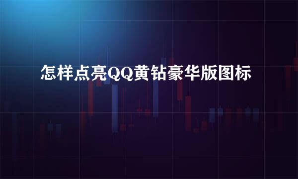 怎样点亮QQ黄钻豪华版图标