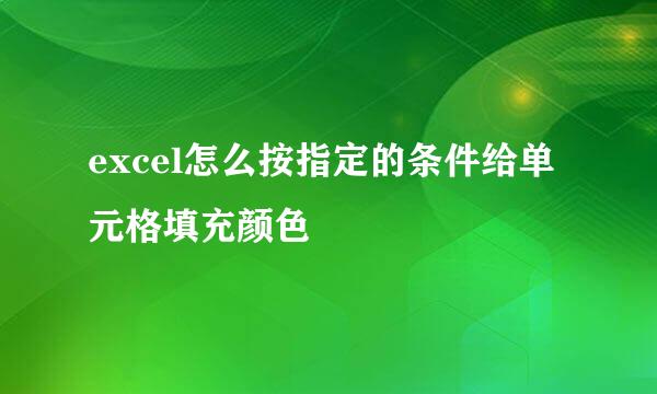 excel怎么按指定的条件给单元格填充颜色