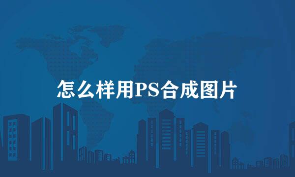 怎么样用PS合成图片