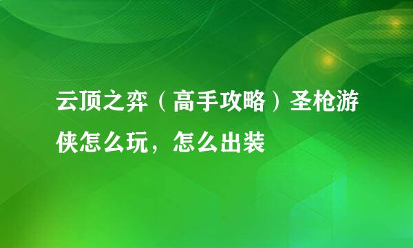 云顶之弈（高手攻略）圣枪游侠怎么玩，怎么出装