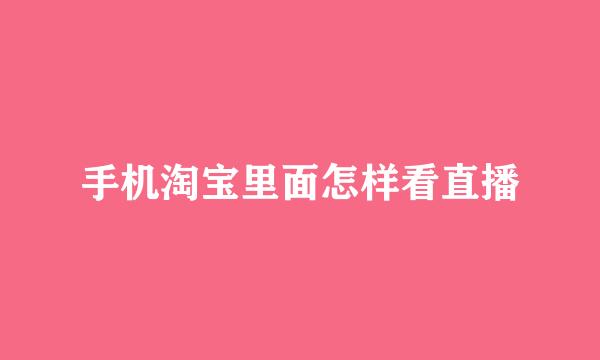 手机淘宝里面怎样看直播