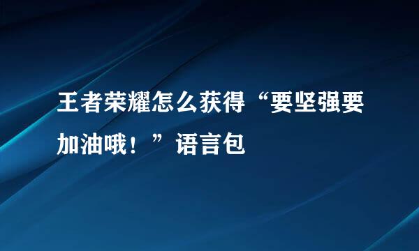 王者荣耀怎么获得“要坚强要加油哦！”语言包