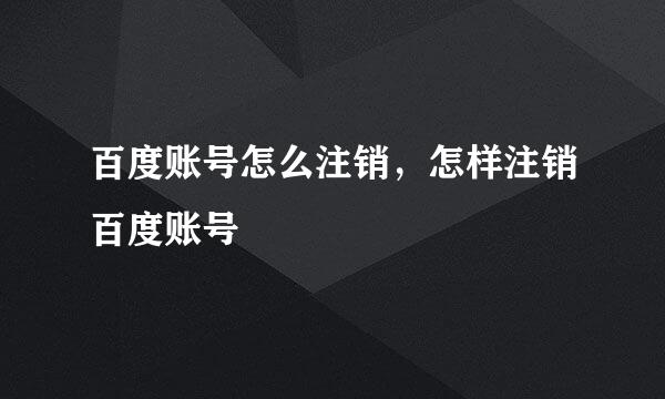 百度账号怎么注销，怎样注销百度账号