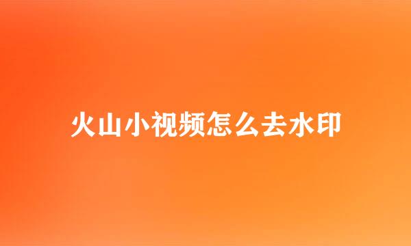 火山小视频怎么去水印